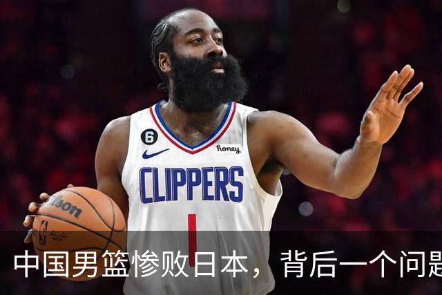 中国男篮惨败日本，背后一个问题已经到了必须正视的时候